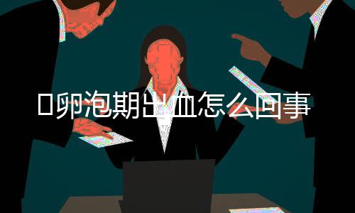 卵泡期出血怎么回事