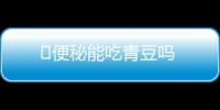 ​便秘能吃青豆吗