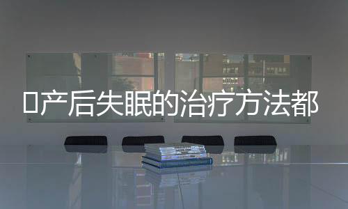 产后失眠的治疗方法都有什么