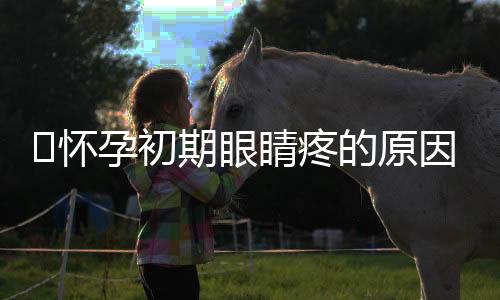 怀孕初期眼睛疼的原因