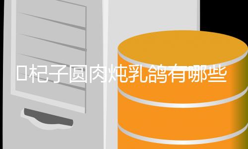 杞子圆肉炖乳鸽有哪些功效