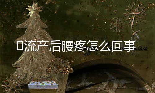 流产后腰疼怎么回事