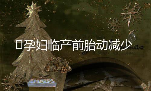 孕妇临产前胎动减少