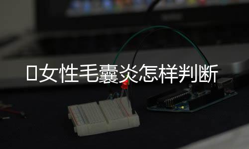 女性毛囊炎怎样判断