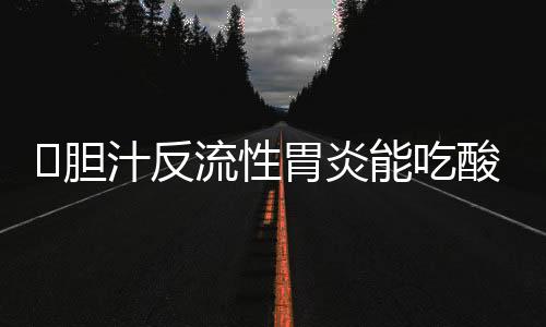 胆汁反流性胃炎能吃酸奶吗