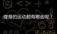 瘦身的运动都有哪些呢？
