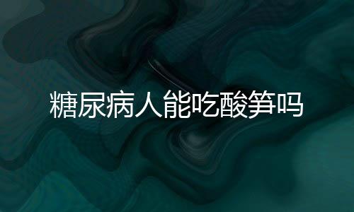 糖尿病人能吃酸笋吗