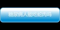 糖尿病人能吃蛇肉吗