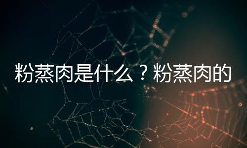 粉蒸肉是什么?粉蒸肉的做法