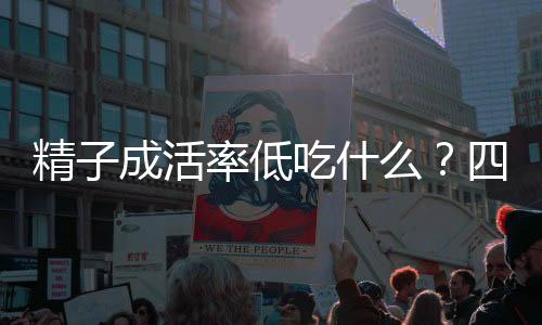 精子成活率低吃什么?四种食物最靠谱