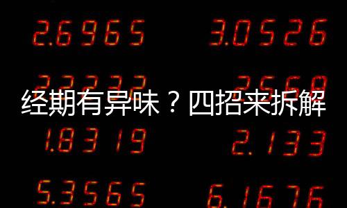 经期有异味?四招来拆解