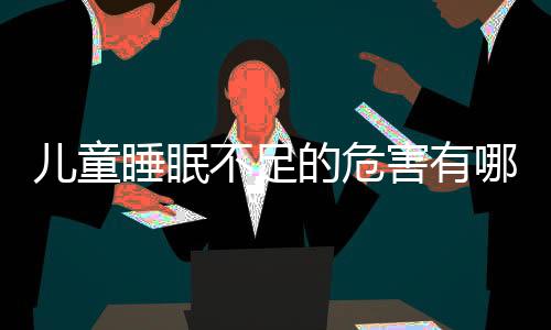 儿童睡眠不足的危害有哪些?