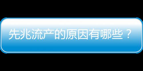 先兆流产的原因有哪些?如何预防先兆流产