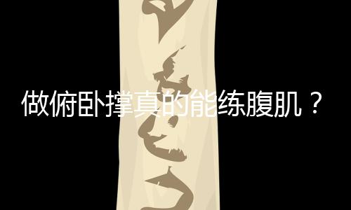 做俯卧撑真的能练腹肌?