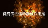 健身房的运动器械作用是什么