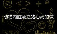 动物内脏汤之猪心汤的做法