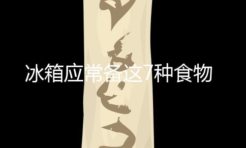 冰箱应常备这7种食物