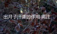 出月子汗蒸的作用 需注意的事项