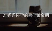 准妈妈怀孕的最佳黄金期！