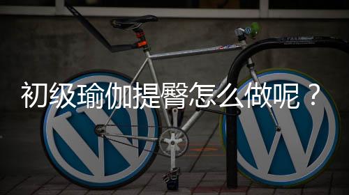 初级瑜伽提臀怎么做呢?
