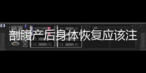 剖腹产后身体恢复应该注意什么?