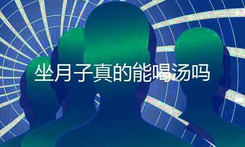 坐月子真的能喝汤吗