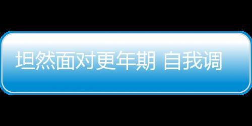 坦然面对更年期 自我调理更年期的方法