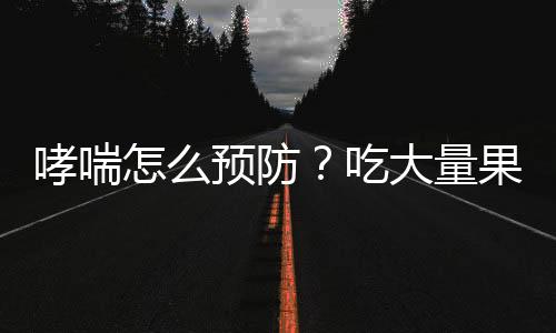 哮喘怎么预防?吃大量果蔬可防哮喘