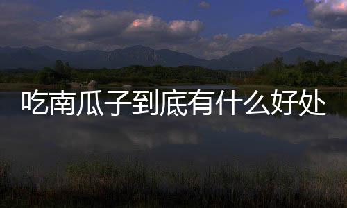 吃南瓜子到底有什么好处？