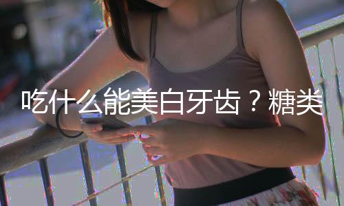 吃什么能美白牙齿?糖类食品要远离