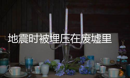 地震时被埋压在废墟里 如何自救?