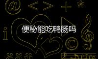 便秘能吃鸭肠吗