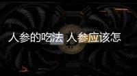 人参的吃法 人参应该怎么吃