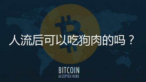 人流后可以吃狗肉的吗?