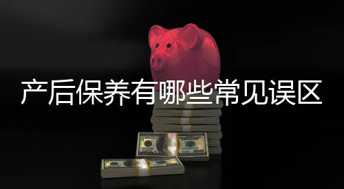 产后保养有哪些常见误区?