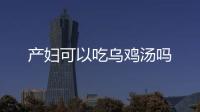 产妇可以吃乌鸡汤吗