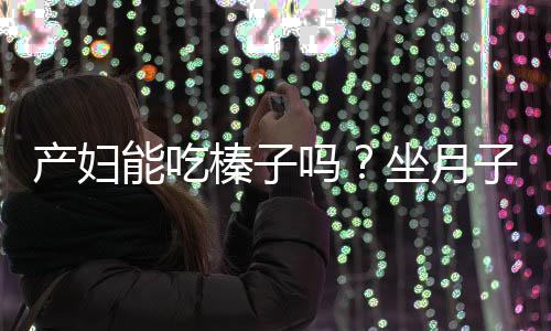 产妇能吃榛子吗?坐月子能不能吃榛子