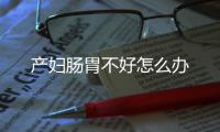 产妇肠胃不好怎么办