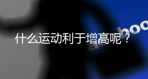 什么运动利于增高呢?
