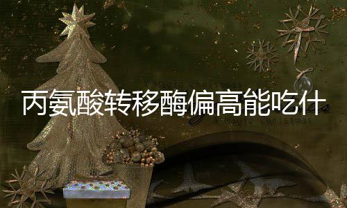 丙氨酸转移酶偏高能吃什么?