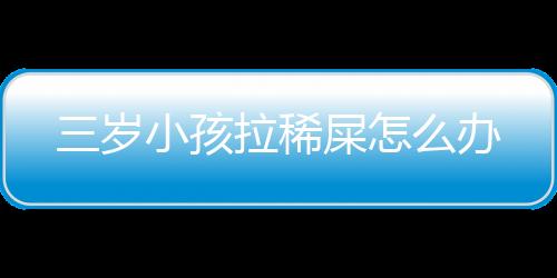 三岁小孩拉稀屎怎么办