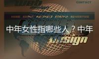 中年女性指哪些人？中年女性有哪些健康问题