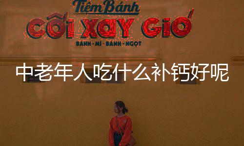 中老年人吃什么补钙好呢