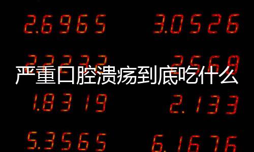 严重口腔溃疡到底吃什么好?