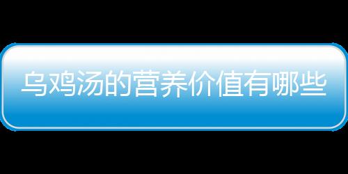 乌鸡汤的营养价值有哪些