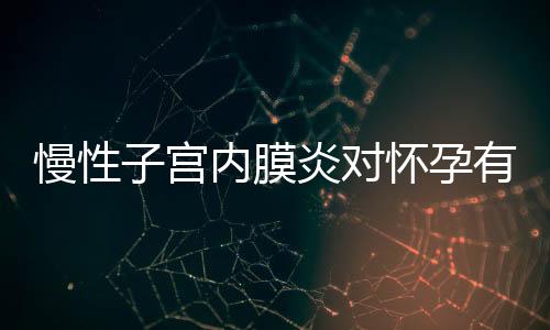 慢性子宫内膜炎对怀孕有影响吗？