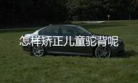 怎样矫正儿童驼背呢