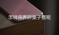 怎样保养卵巢子宫呢