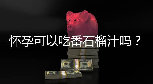 怀孕可以吃番石榴汁吗?怀孕吃什么比较好