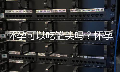 怀孕可以吃罐头吗?怀孕吃什么比较好